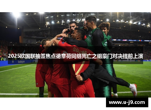 2025欧国联抽签焦点德意荷同组死亡之组豪门对决提前上演