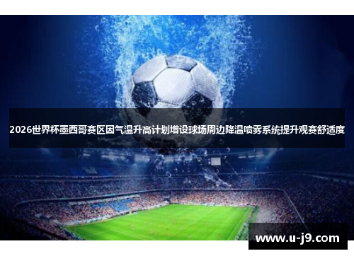 2026世界杯墨西哥赛区因气温升高计划增设球场周边降温喷雾系统提升观赛舒适度 2026世界杯墨西哥赛区因气温升高计划增设球场周边降温喷雾系统提升观赛舒适度