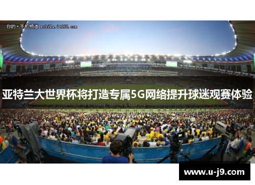 亚特兰大世界杯将打造专属5G网络提升球迷观赛体验