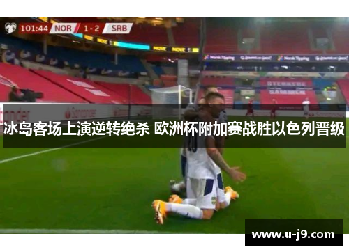 冰岛客场上演逆转绝杀 欧洲杯附加赛战胜以色列晋级