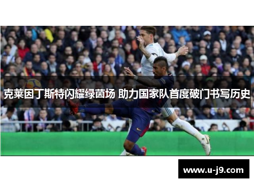 克莱因丁斯特闪耀绿茵场 助力国家队首度破门书写历史
