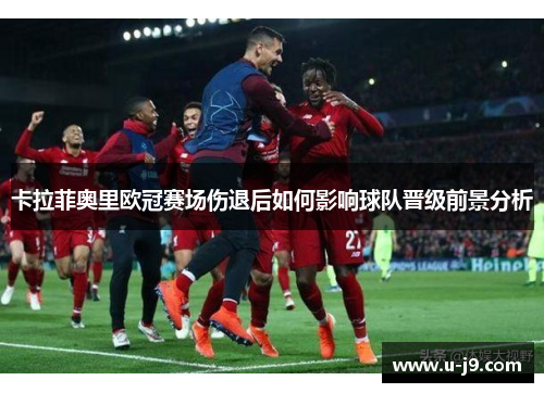 卡拉菲奥里欧冠赛场伤退后如何影响球队晋级前景分析