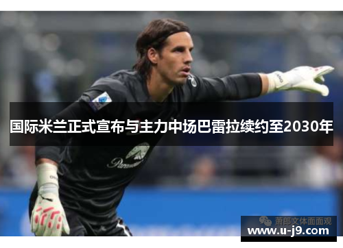 国际米兰正式宣布与主力中场巴雷拉续约至2030年