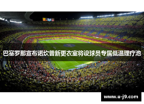 巴塞罗那宣布诺坎普新更衣室将设球员专属低温理疗池
