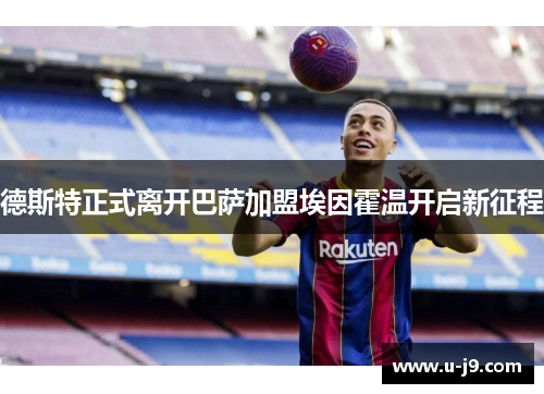 德斯特正式离开巴萨加盟埃因霍温开启新征程