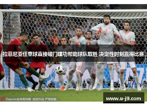 拉菲尼亚任意球直接破门建功帮助球队取胜 决定性时刻赢得比赛