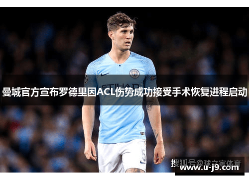 曼城官方宣布罗德里因ACL伤势成功接受手术恢复进程启动