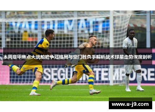 本周意甲焦点大战前瞻争冠格局与豪门胜负手解析战术球星走势深度剖析