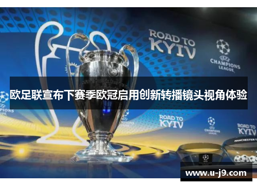 欧足联宣布下赛季欧冠启用创新转播镜头视角体验 欧足联宣布下赛季欧冠启用创新转播镜头视角体验