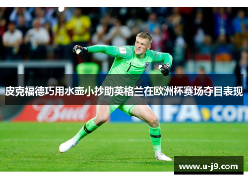 皮克福德巧用水壶小抄助英格兰在欧洲杯赛场夺目表现