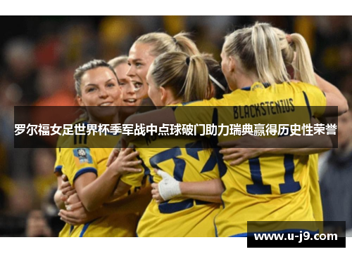 罗尔福女足世界杯季军战中点球破门助力瑞典赢得历史性荣誉