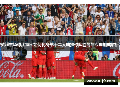 英超主场球迷氛围如何化身第十二人助推球队胜势与心理加成解析 英超主场球迷氛围如何化身第十二人助推球队胜势与心理加成解析