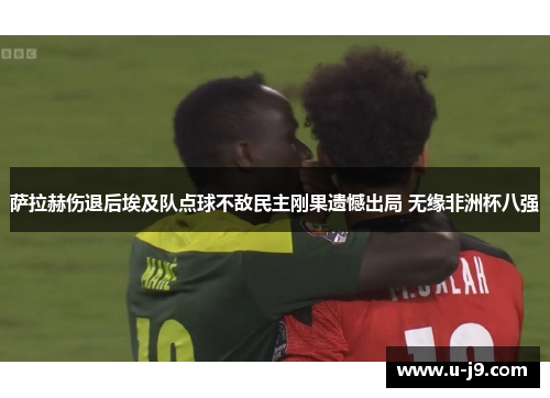 萨拉赫伤退后埃及队点球不敌民主刚果遗憾出局 无缘非洲杯八强
