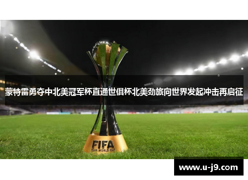 蒙特雷勇夺中北美冠军杯直通世俱杯北美劲旅向世界发起冲击再启征 蒙特雷勇夺中北美冠军杯直通世俱杯北美劲旅向世界发起冲击再启征