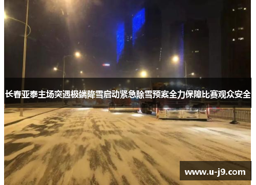 长春亚泰主场突遇极端降雪启动紧急除雪预案全力保障比赛观众安全