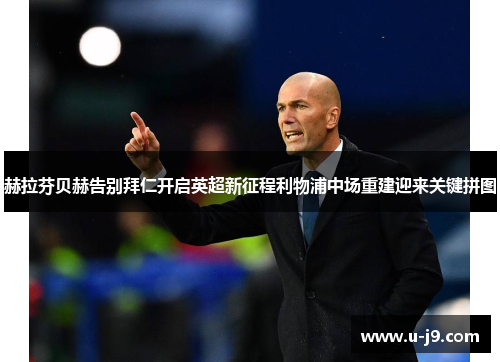 赫拉芬贝赫告别拜仁开启英超新征程利物浦中场重建迎来关键拼图
