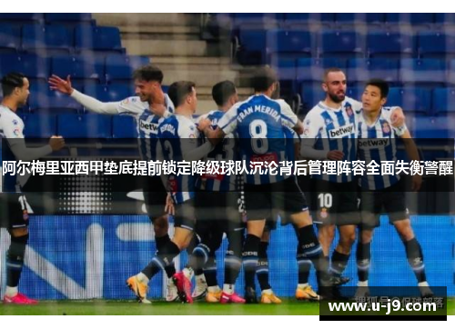 阿尔梅里亚西甲垫底提前锁定降级球队沉沦背后管理阵容全面失衡警醒