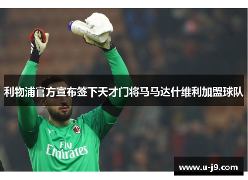 利物浦官方宣布签下天才门将马马达什维利加盟球队