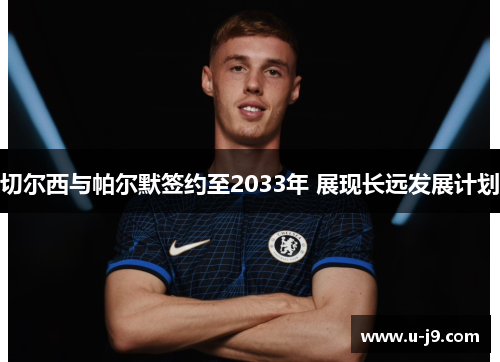 切尔西与帕尔默签约至2033年 展现长远发展计划