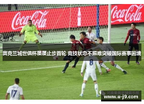 奥克兰城世俱杯屡屡止步首轮 竞技状态不振难突破国际赛事困境