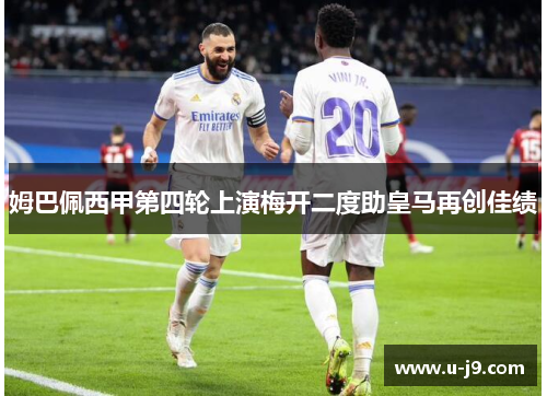 姆巴佩西甲第四轮上演梅开二度助皇马再创佳绩