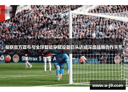 曼联官方宣布与全球智能穿戴设备巨头达成深度战略合作关系