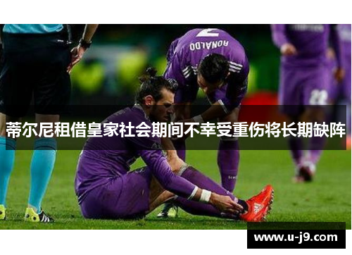 蒂尔尼租借皇家社会期间不幸受重伤将长期缺阵 蒂尔尼租借皇家社会期间不幸受重伤将长期缺阵