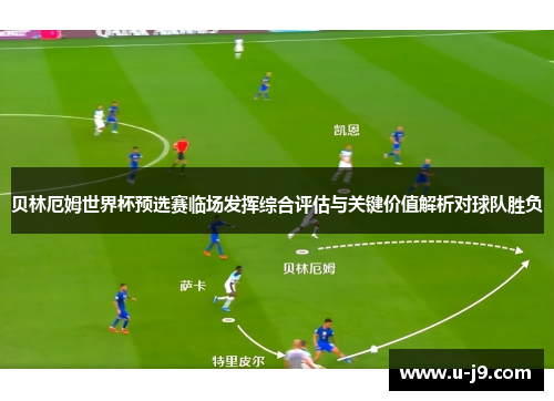 贝林厄姆世界杯预选赛临场发挥综合评估与关键价值解析对球队胜负