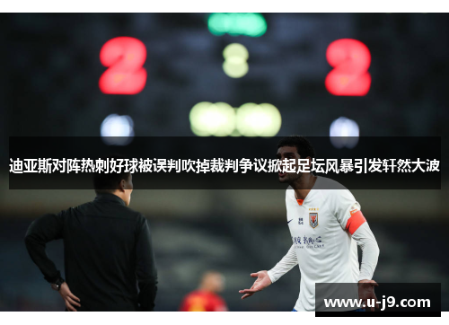 迪亚斯对阵热刺好球被误判吹掉裁判争议掀起足坛风暴引发轩然大波 迪亚斯对阵热刺好球被误判吹掉裁判争议掀起足坛风暴引发轩然大波