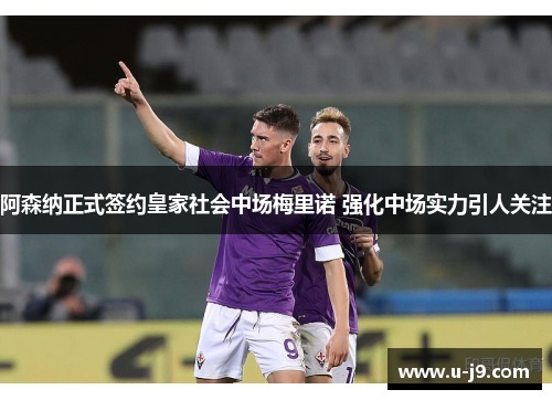 阿森纳正式签约皇家社会中场梅里诺 强化中场实力引人关注