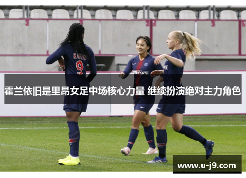 霍兰依旧是里昂女足中场核心力量 继续扮演绝对主力角色