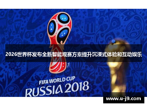 2026世界杯发布全新智能观赛方案提升沉浸式体验和互动娱乐 2026世界杯发布全新智能观赛方案提升沉浸式体验和互动娱乐