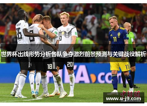 世界杯出线形势分析各队争夺激烈前景预测与关键战役解析