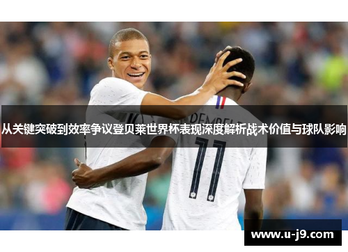 从关键突破到效率争议登贝莱世界杯表现深度解析战术价值与球队影响