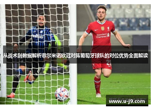 从战术到数据解析菲尔米诺欧冠对阵葡萄牙球队的对位优势全面解读