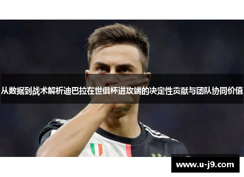 从数据到战术解析迪巴拉在世俱杯进攻端的决定性贡献与团队协同价值