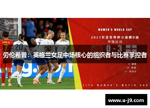 劳伦希普:英格兰女足中场核心的组织者与比赛掌控者 劳伦希普:英格兰女足中场核心的组织者与比赛掌控者