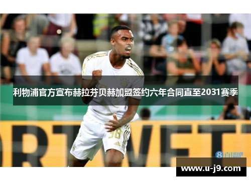 利物浦官方宣布赫拉芬贝赫加盟签约六年合同直至2031赛季 利物浦官方宣布赫拉芬贝赫加盟签约六年合同直至2031赛季