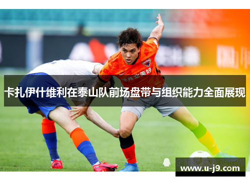 卡扎伊什维利在泰山队前场盘带与组织能力全面展现