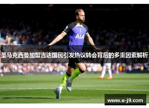 圣马克西曼加盟吉达国民引发热议转会背后的多重因素解析 圣马克西曼加盟吉达国民引发热议转会背后的多重因素解析