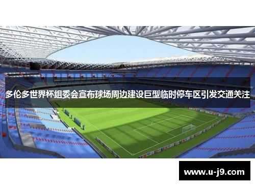 多伦多世界杯组委会宣布球场周边建设巨型临时停车区引发交通关注 多伦多世界杯组委会宣布球场周边建设巨型临时停车区引发交通关注