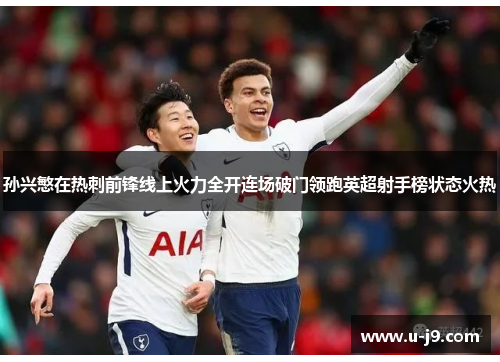 孙兴慜在热刺前锋线上火力全开连场破门领跑英超射手榜状态火热