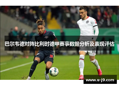 巴尔韦德对阵比利时德甲赛事数据分析及表现评估