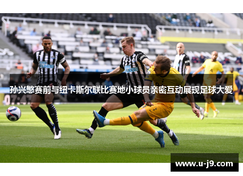 孙兴慜赛前与纽卡斯尔联比赛地小球员亲密互动展现足球大爱