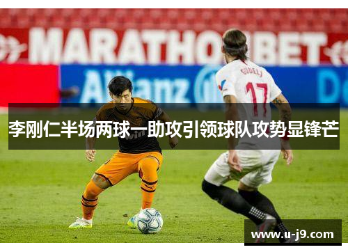 李刚仁半场两球一助攻引领球队攻势显锋芒 李刚仁半场两球一助攻引领球队攻势显锋芒