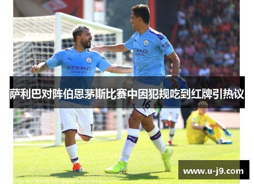 萨利巴对阵伯恩茅斯比赛中因犯规吃到红牌引热议