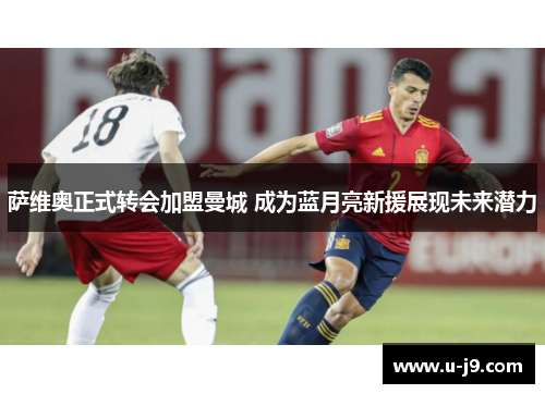萨维奥正式转会加盟曼城 成为蓝月亮新援展现未来潜力 萨维奥正式转会加盟曼城 成为蓝月亮新援展现未来潜力
