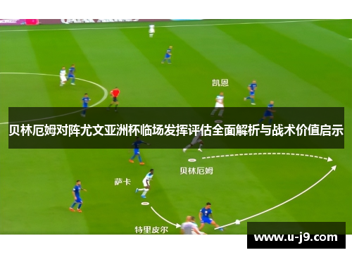 贝林厄姆对阵尤文亚洲杯临场发挥评估全面解析与战术价值启示